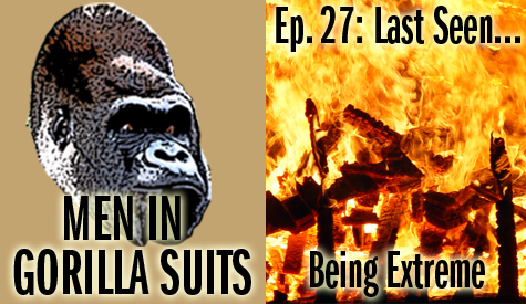 A Raging Fire. Men in Gorilla Suits Ep. 27: Last Seen...Being Extreme